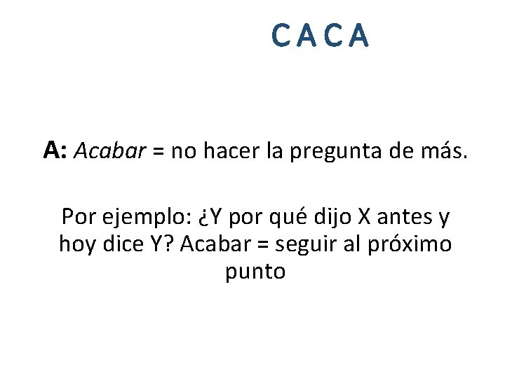 CACA A: Acabar = no hacer la pregunta de más. Por ejemplo: ¿Y por