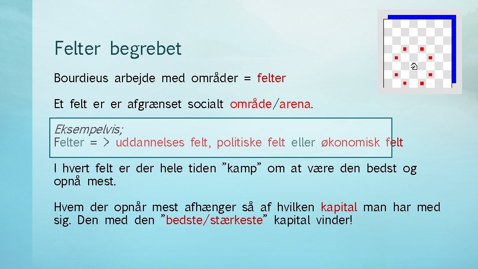 Felter begrebet Bourdieus arbejde med områder = felter Et felt er er afgrænset socialt