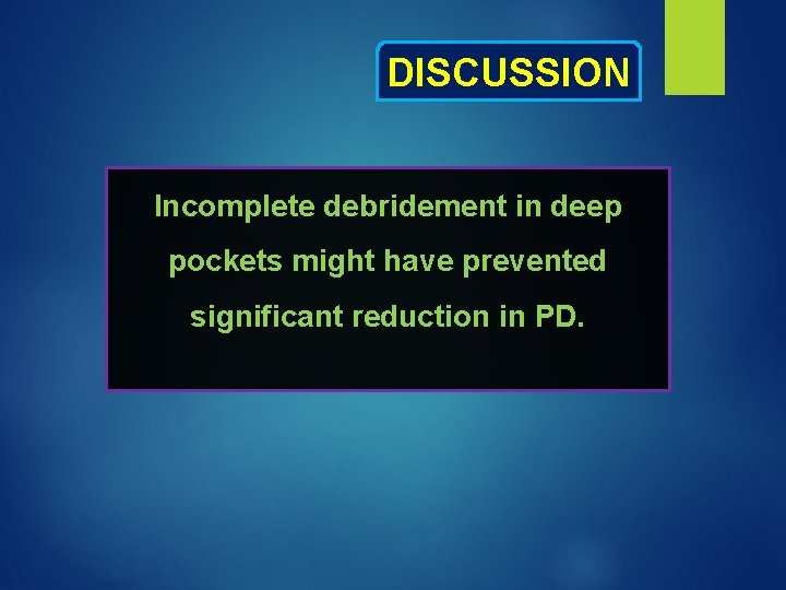 DISCUSSION Incomplete debridement in deep pockets might have prevented significant reduction in PD. 