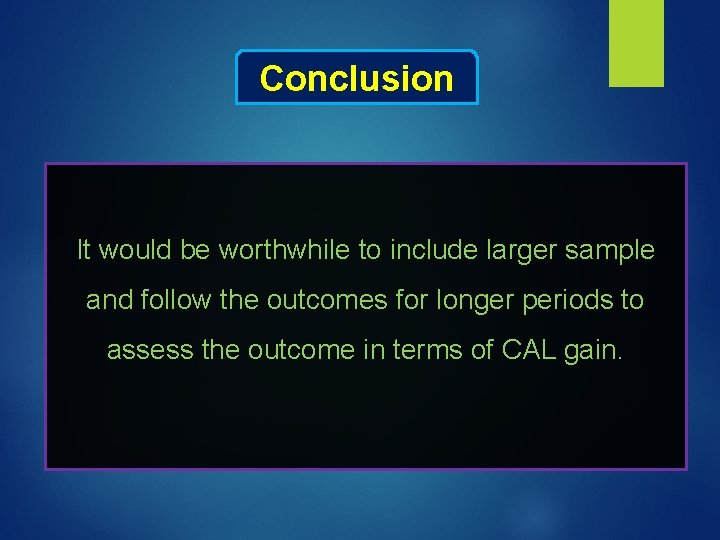 Conclusion It would be worthwhile to include larger sample and follow the outcomes for