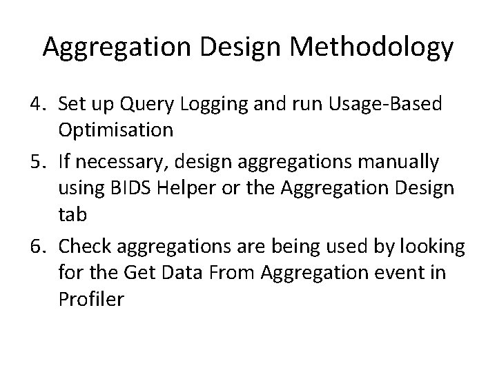 Aggregation Design Methodology 4. Set up Query Logging and run Usage-Based Optimisation 5. If