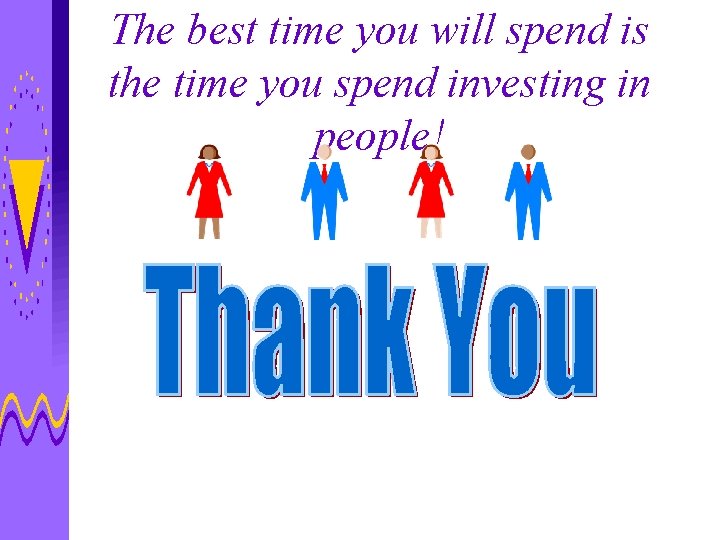 The best time you will spend is the time you spend investing in people!