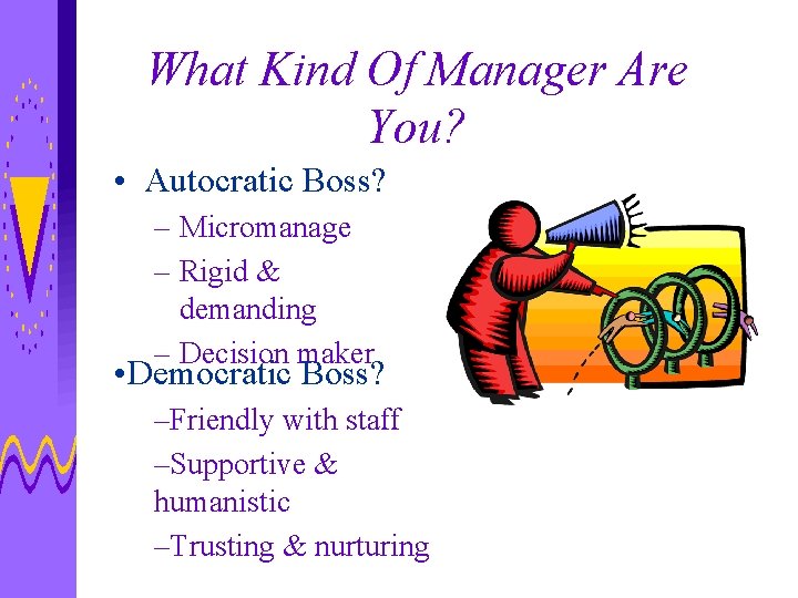 What Kind Of Manager Are You? • Autocratic Boss? – Micromanage – Rigid &