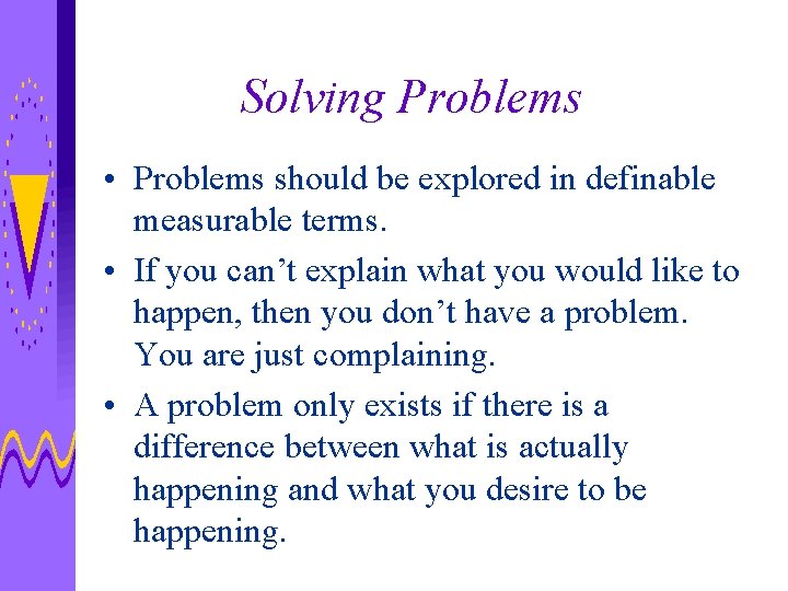 Solving Problems • Problems should be explored in definable measurable terms. • If you