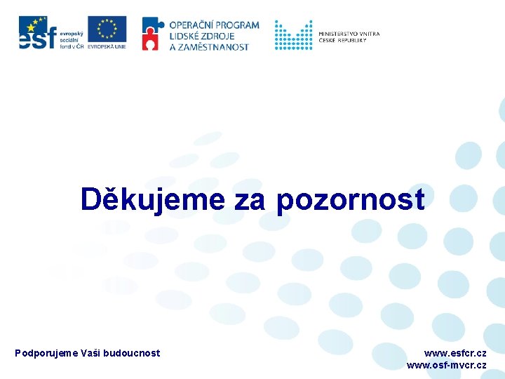 Děkujeme za pozornost Podporujeme Vaši budoucnost www. esfcr. cz www. osf-mvcr. cz 