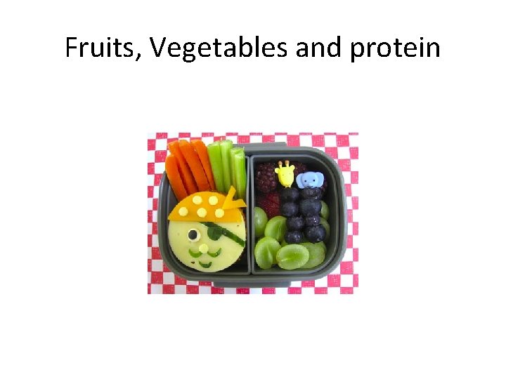 Fruits, Vegetables and protein 