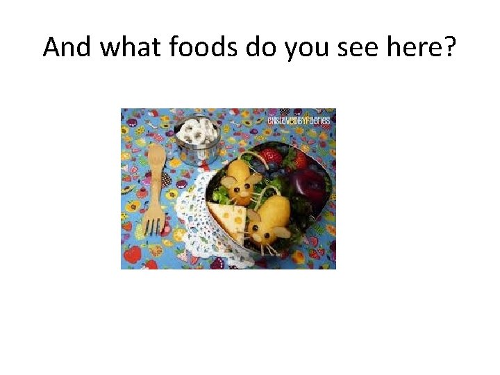 And what foods do you see here? 