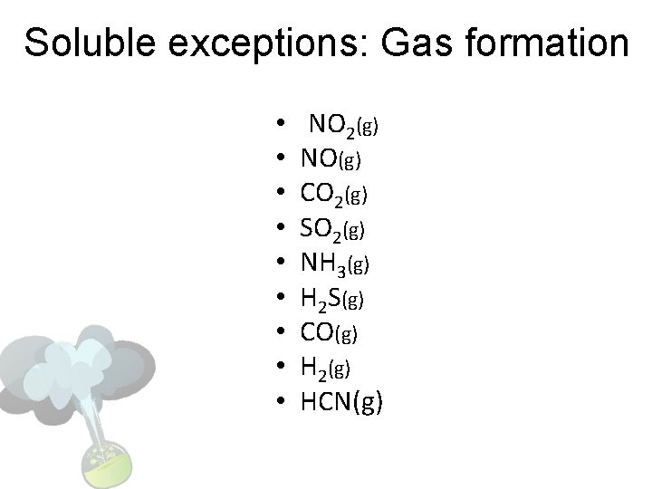 Soluble exceptions: Gas formation • • • NO 2(g) NO(g) CO 2(g) SO 2(g)