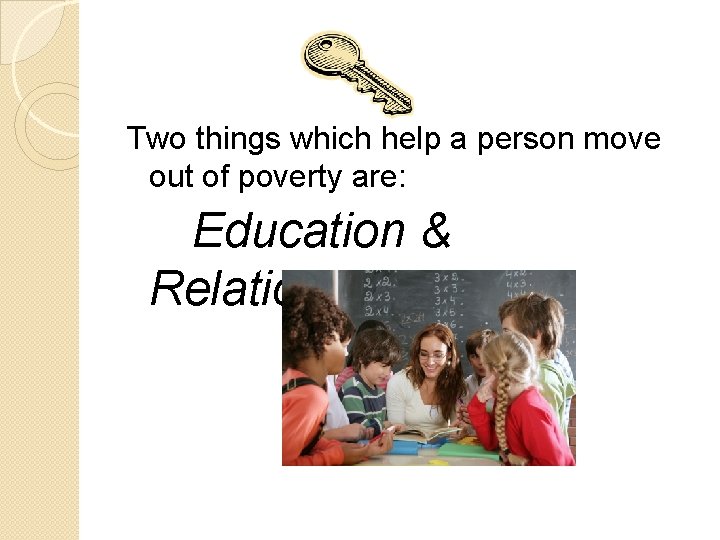 Two things which help a person move out of poverty are: Education & Relationships