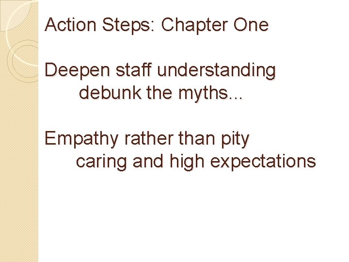 Action Steps: Chapter One Deepen staff understanding debunk the myths. . . Empathy rather
