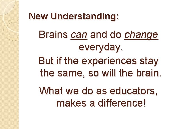 New Understanding: Brains can and do change everyday. But if the experiences stay the
