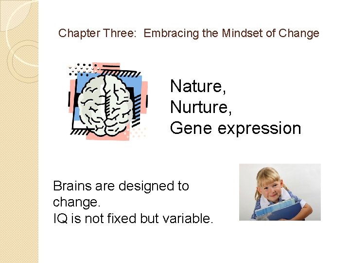 Chapter Three: Embracing the Mindset of Change Nature, Nurture, Gene expression Brains are designed