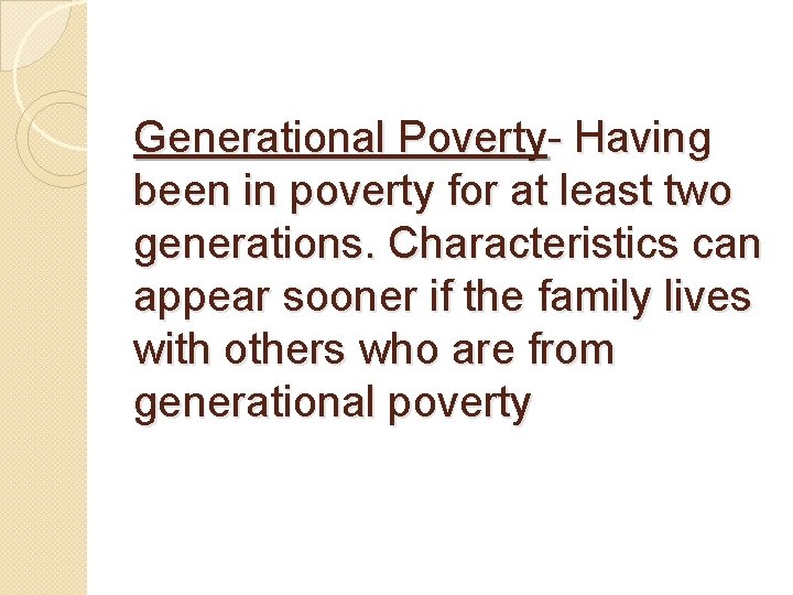 Generational Poverty- Having been in poverty for at least two generations. Characteristics can appear