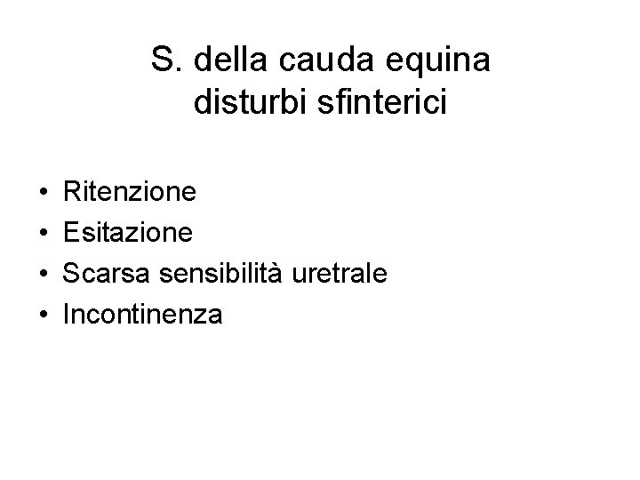 S. della cauda equina disturbi sfinterici • • Ritenzione Esitazione Scarsa sensibilità uretrale Incontinenza