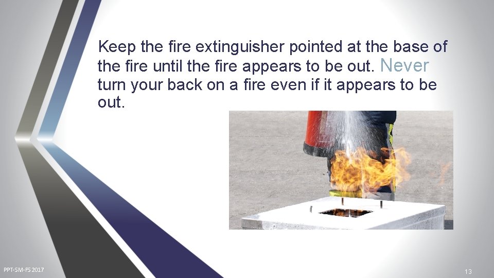 Keep the fire extinguisher pointed at the base of the fire until the fire