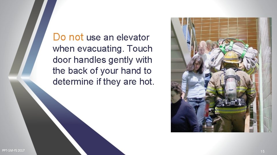 Do not use an elevator when evacuating. Touch door handles gently with the back