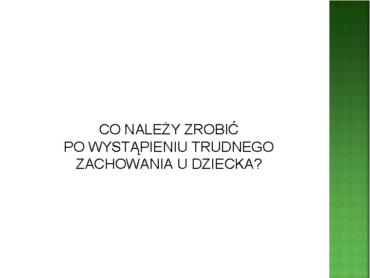 CO NALEŻY ZROBIĆ PO WYSTĄPIENIU TRUDNEGO ZACHOWANIA U DZIECKA? 