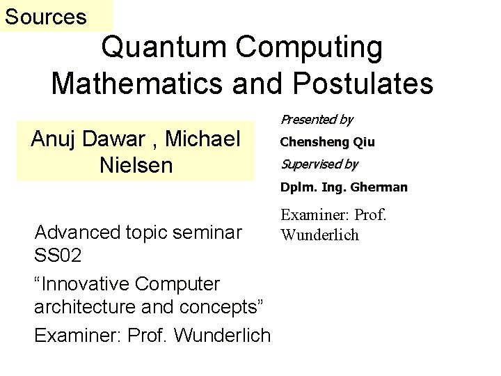 Sources Quantum Computing Mathematics and Postulates Anuj Dawar , Michael Nielsen Presented by Chensheng