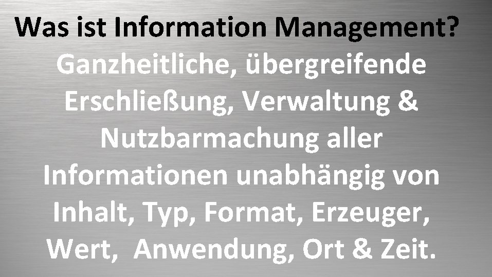Was ist Information Management? Ganzheitliche, übergreifende Erschließung, Verwaltung & Nutzbarmachung aller Informationen unabhängig von
