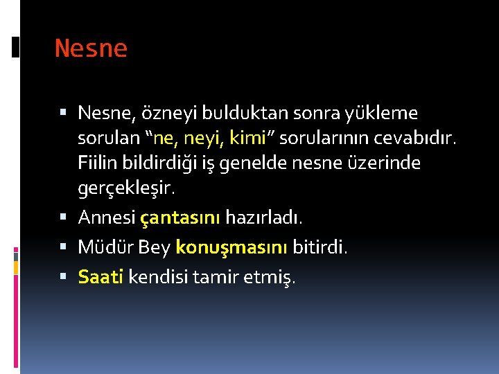 Nesne Nesne, özneyi bulduktan sonra yükleme sorulan “ne, neyi, kimi” sorularının cevabıdır. Fiilin bildirdiği