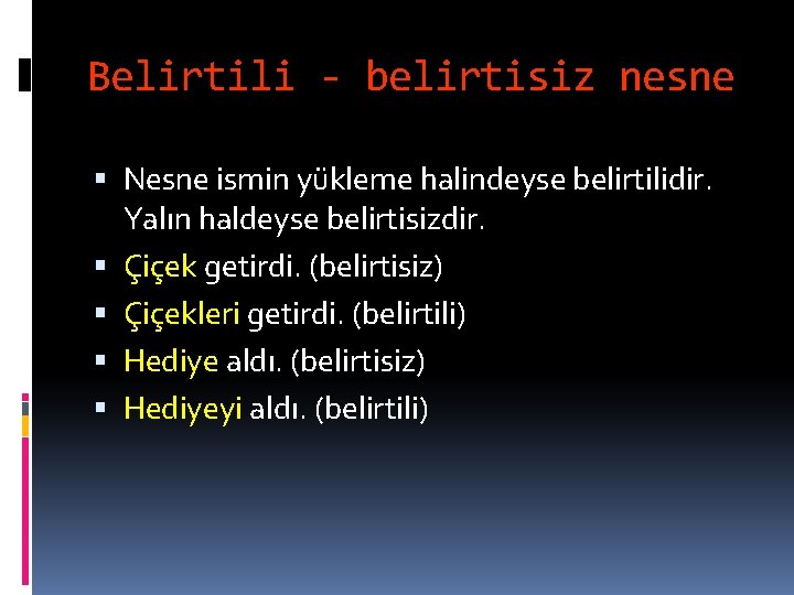 Belirtili - belirtisiz nesne Nesne ismin yükleme halindeyse belirtilidir. Yalın haldeyse belirtisizdir. Çiçek getirdi.