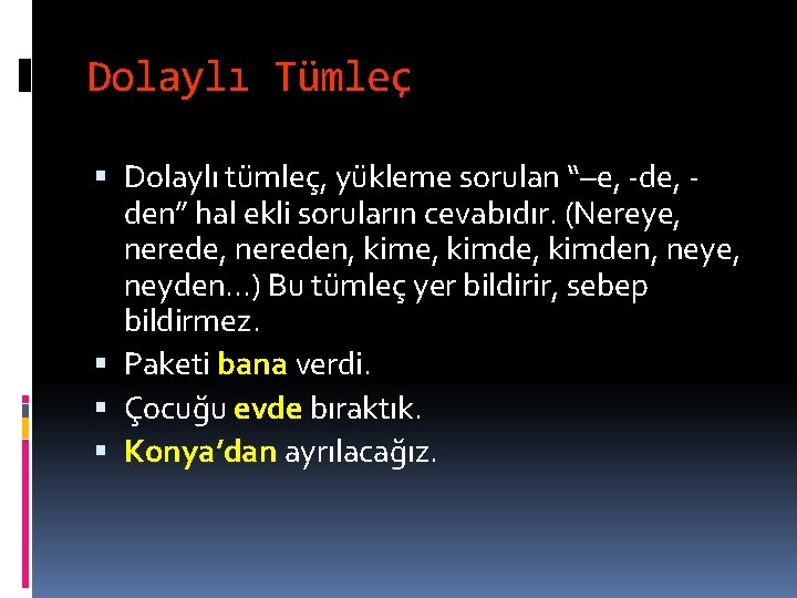 Dolaylı Tümleç Dolaylı tümleç, yükleme sorulan “–e, -de, den” hal ekli soruların cevabıdır. (Nereye,