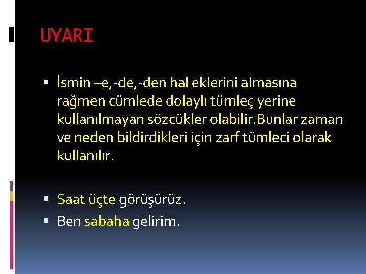 UYARI İsmin –e, -den hal eklerini almasına rağmen cümlede dolaylı tümleç yerine kullanılmayan sözcükler