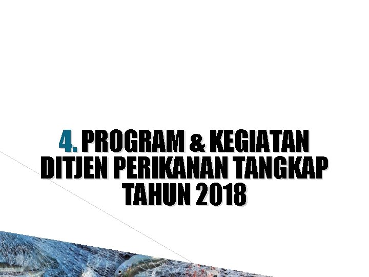 4. PROGRAM & KEGIATAN DITJEN PERIKANAN TANGKAP TAHUN 2018 