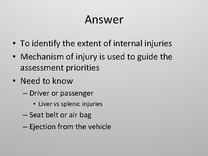 Answer • To identify the extent of internal injuries • Mechanism of injury is