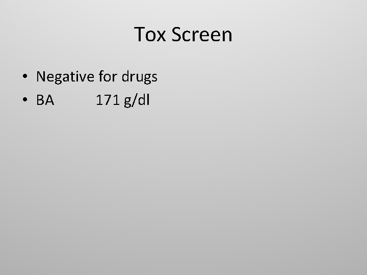 Tox Screen • Negative for drugs • BA 171 g/dl 