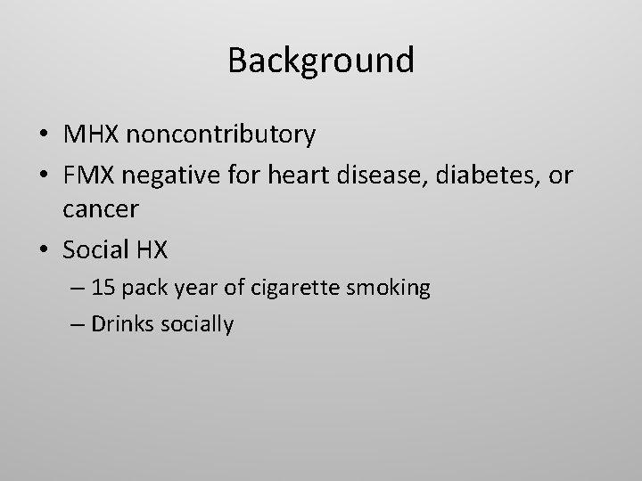Background • MHX noncontributory • FMX negative for heart disease, diabetes, or cancer •