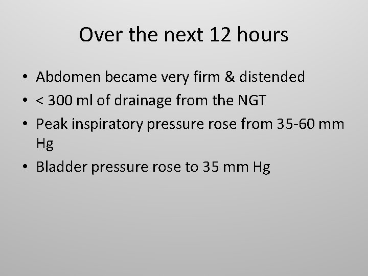 Over the next 12 hours • Abdomen became very firm & distended • <