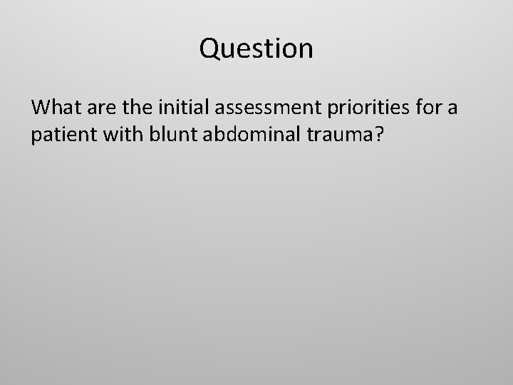 Question What are the initial assessment priorities for a patient with blunt abdominal trauma?