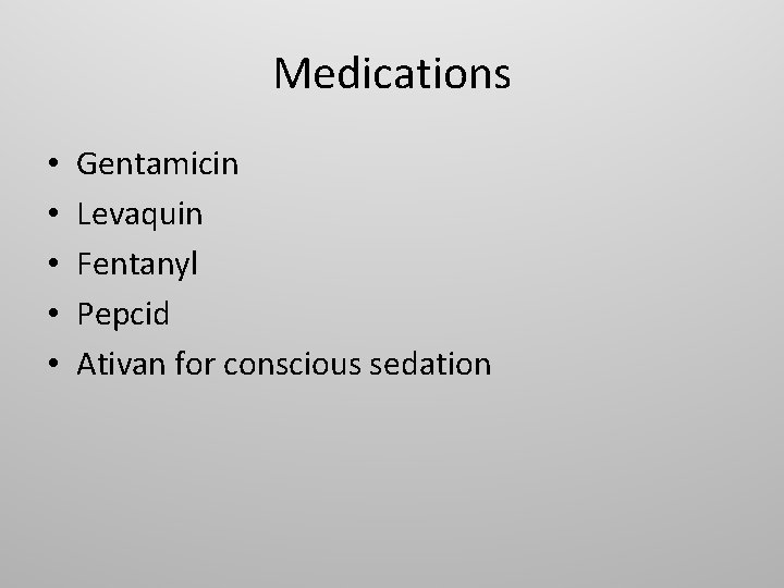 Medications • • • Gentamicin Levaquin Fentanyl Pepcid Ativan for conscious sedation 