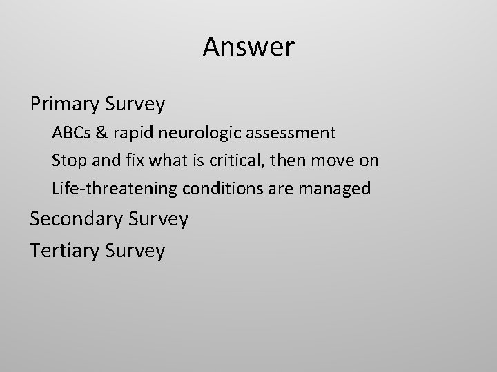 Answer Primary Survey ABCs & rapid neurologic assessment Stop and fix what is critical,