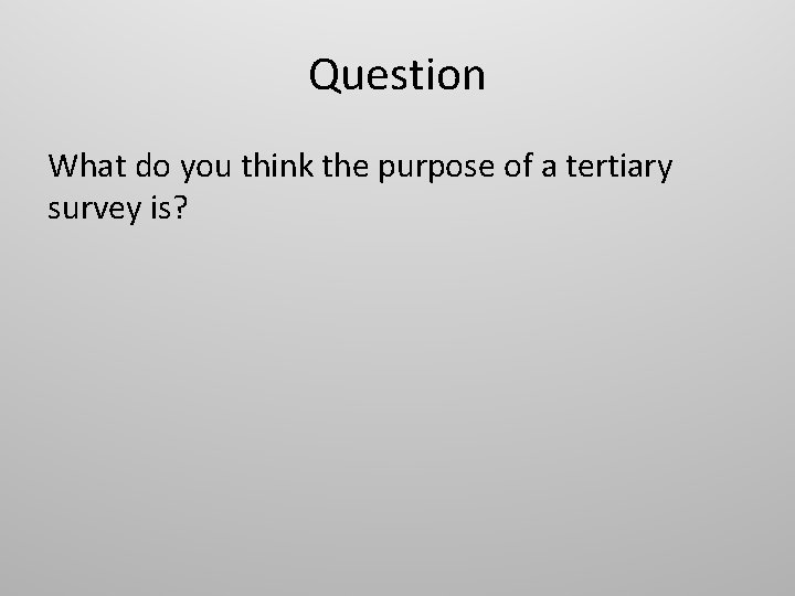 Question What do you think the purpose of a tertiary survey is? 