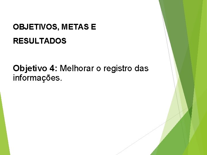 OBJETIVOS, METAS E RESULTADOS Objetivo 4: Melhorar o registro das informações. 