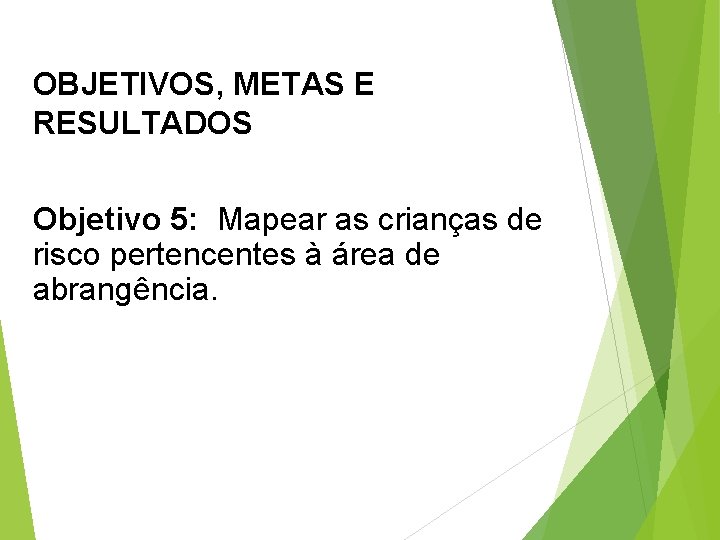OBJETIVOS, METAS E RESULTADOS Objetivo 5: Mapear as crianças de risco pertencentes à área