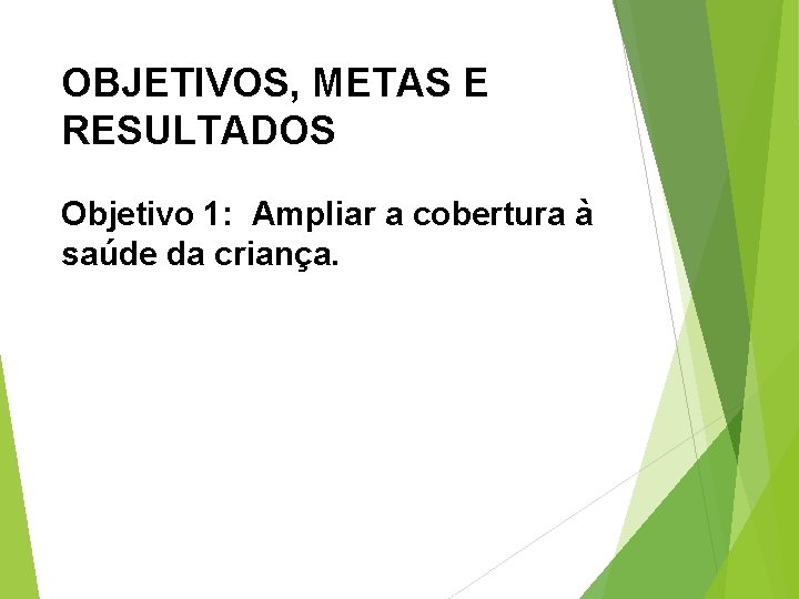 OBJETIVOS, METAS E RESULTADOS Objetivo 1: Ampliar a cobertura à saúde da criança. 