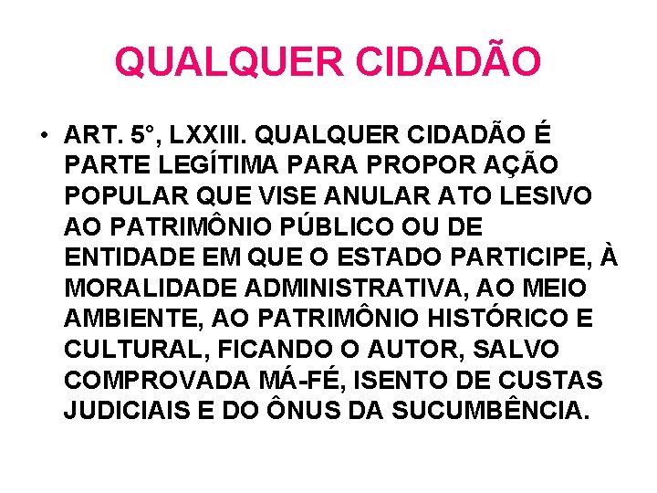 QUALQUER CIDADÃO • ART. 5°, LXXIII. QUALQUER CIDADÃO É PARTE LEGÍTIMA PARA PROPOR AÇÃO QUALQUER CIDADÃO • ART. 5°, LXXIII. QUALQUER CIDADÃO É PARTE LEGÍTIMA PARA PROPOR AÇÃO