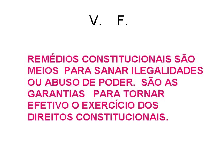 V. F. REMÉDIOS CONSTITUCIONAIS SÃO MEIOS PARA SANAR ILEGALIDADES OU ABUSO DE PODER. SÃO V. F. REMÉDIOS CONSTITUCIONAIS SÃO MEIOS PARA SANAR ILEGALIDADES OU ABUSO DE PODER. SÃO