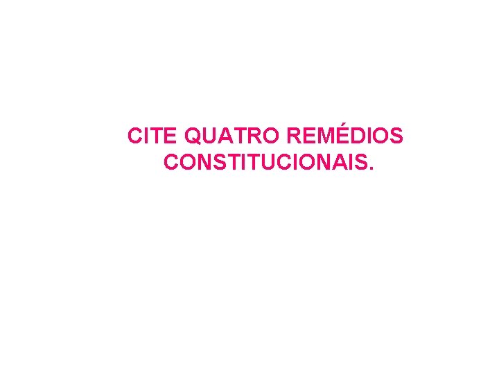 CITE QUATRO REMÉDIOS CONSTITUCIONAIS. CITE QUATRO REMÉDIOS CONSTITUCIONAIS.