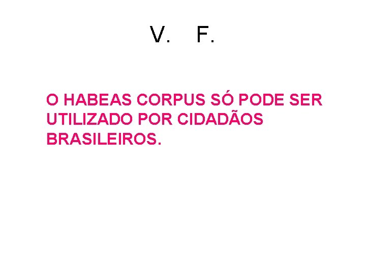V. F. O HABEAS CORPUS SÓ PODE SER UTILIZADO POR CIDADÃOS BRASILEIROS. V. F. O HABEAS CORPUS SÓ PODE SER UTILIZADO POR CIDADÃOS BRASILEIROS.