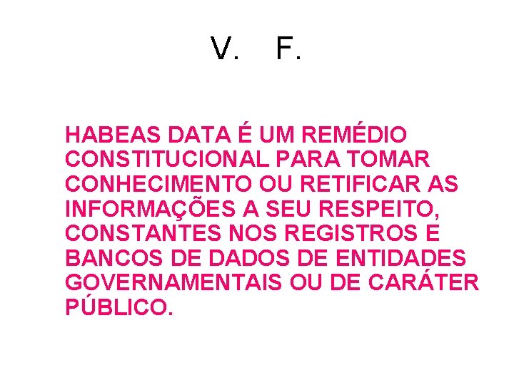 V. F. HABEAS DATA É UM REMÉDIO CONSTITUCIONAL PARA TOMAR CONHECIMENTO OU RETIFICAR AS V. F. HABEAS DATA É UM REMÉDIO CONSTITUCIONAL PARA TOMAR CONHECIMENTO OU RETIFICAR AS