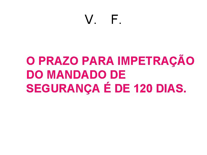 V. F. O PRAZO PARA IMPETRAÇÃO DO MANDADO DE SEGURANÇA É DE 120 DIAS. V. F. O PRAZO PARA IMPETRAÇÃO DO MANDADO DE SEGURANÇA É DE 120 DIAS.