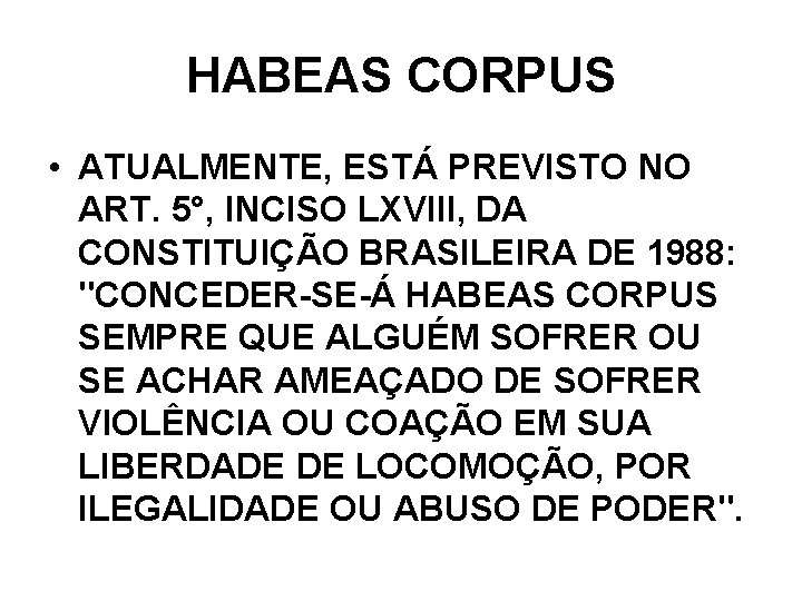 HABEAS CORPUS • ATUALMENTE, ESTÁ PREVISTO NO ART. 5°, INCISO LXVIII, DA CONSTITUIÇÃO BRASILEIRA HABEAS CORPUS • ATUALMENTE, ESTÁ PREVISTO NO ART. 5°, INCISO LXVIII, DA CONSTITUIÇÃO BRASILEIRA