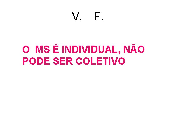 V. F. O MS É INDIVIDUAL, NÃO PODE SER COLETIVO V. F. O MS É INDIVIDUAL, NÃO PODE SER COLETIVO