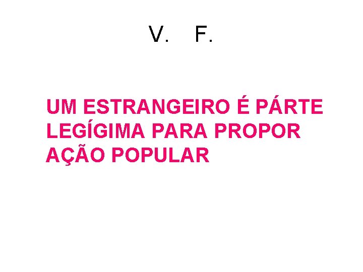 V. F. UM ESTRANGEIRO É PÁRTE LEGÍGIMA PARA PROPOR AÇÃO POPULAR V. F. UM ESTRANGEIRO É PÁRTE LEGÍGIMA PARA PROPOR AÇÃO POPULAR