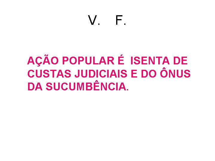 V. F. AÇÃO POPULAR É ISENTA DE CUSTAS JUDICIAIS E DO ÔNUS DA SUCUMBÊNCIA. V. F. AÇÃO POPULAR É ISENTA DE CUSTAS JUDICIAIS E DO ÔNUS DA SUCUMBÊNCIA.