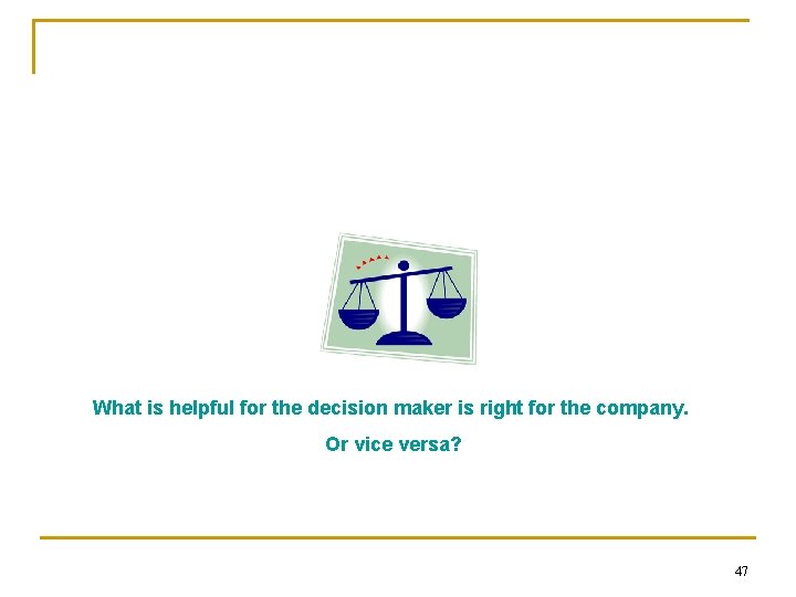What is helpful for the decision maker is right for the company. Or vice